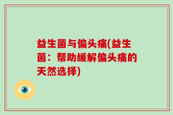 益生菌与偏头痛(益生菌：帮助缓解偏头痛的天然选择)