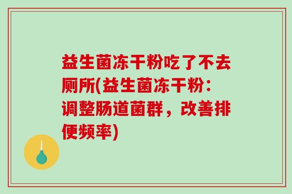 益生菌冻干粉吃了不去厕所(益生菌冻干粉：调整肠道菌群，改善排便频率)
