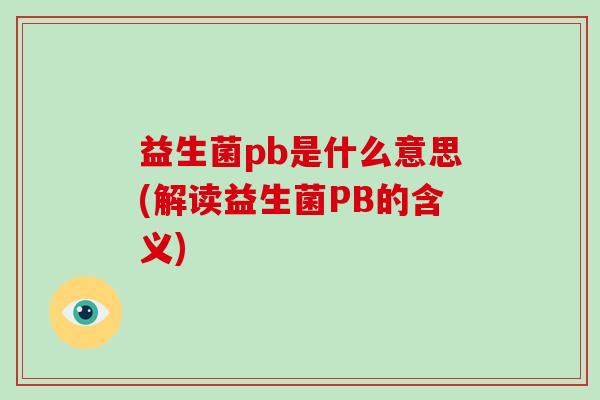 益生菌pb是什么意思(解读益生菌PB的含义)