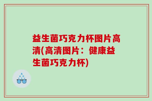 益生菌巧克力杯图片高清(高清图片：健康益生菌巧克力杯)