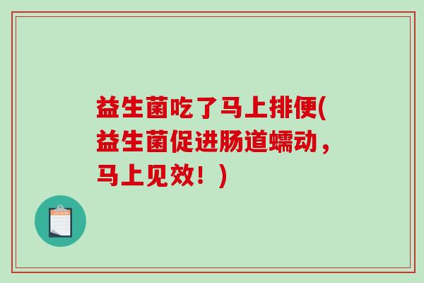 益生菌吃了马上排便(益生菌促进肠道蠕动，马上见效！)