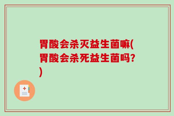 胃酸会杀灭益生菌嘛(胃酸会杀死益生菌吗？)