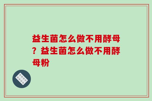 益生菌怎么做不用酵母？益生菌怎么做不用酵母粉