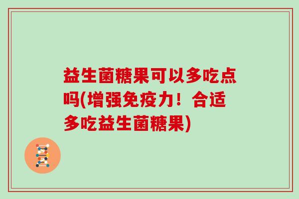 益生菌糖果可以多吃点吗(增强力!合适多吃益生菌糖果) 益生菌糖果可以多吃点吗(增强力!合适多吃益生菌糖果)