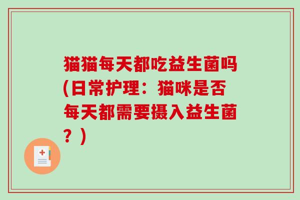 猫猫每天都吃益生菌吗(日常护理：猫咪是否每天都需要摄入益生菌？)