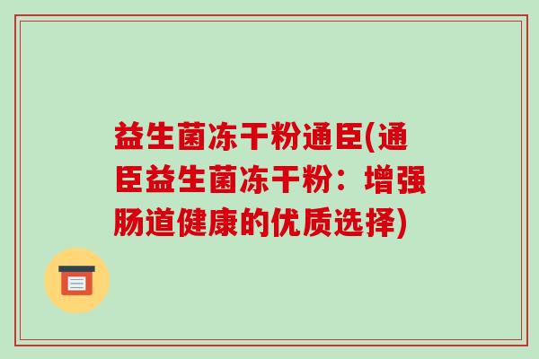 益生菌冻干粉通臣(通臣益生菌冻干粉：增强肠道健康的优质选择)