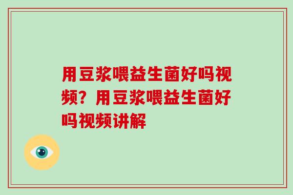 用豆浆喂益生菌好吗视频？用豆浆喂益生菌好吗视频讲解