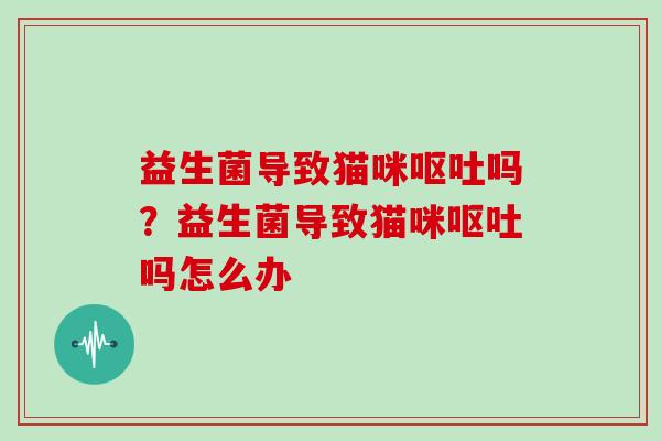益生菌导致猫咪呕吐吗？益生菌导致猫咪呕吐吗怎么办