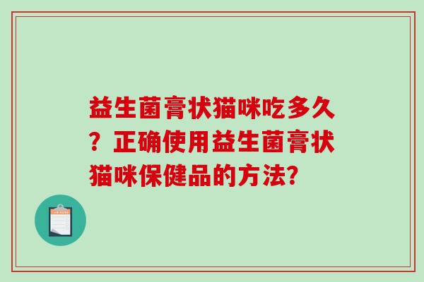 益生菌膏状猫咪吃多久？正确使用益生菌膏状猫咪保健品的方法？