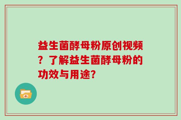 益生菌酵母粉原创视频?了解益生菌酵母粉的功效与用途? 益生菌酵母粉原创视频?了解益生菌酵母粉的功效与用途?