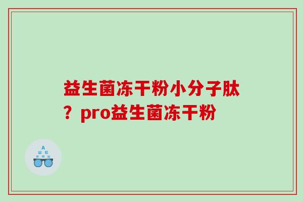 益生菌冻干粉小分子肽?pro益生菌冻干粉 益生菌冻干粉小分子肽?pro益生菌冻干粉