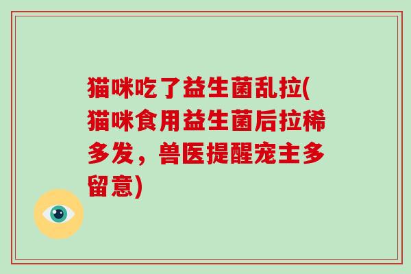 猫咪吃了益生菌乱拉(猫咪食用益生菌后拉稀多发，兽医提醒宠主多留意)
