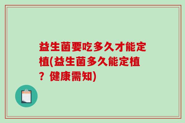 益生菌要吃多久才能定植(益生菌多久能定植？健康需知)