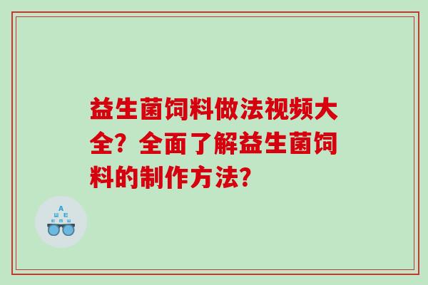 益生菌饲料做法视频大全？全面了解益生菌饲料的制作方法？