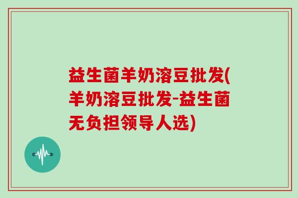 益生菌羊奶溶豆批发(羊奶溶豆批发-益生菌无负担领导人选)