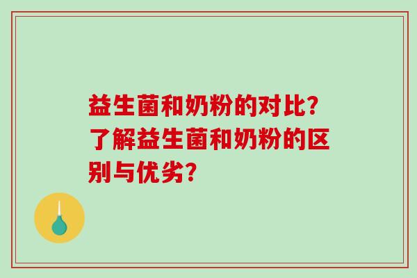 益生菌和奶粉的对比？了解益生菌和奶粉的区别与优劣？