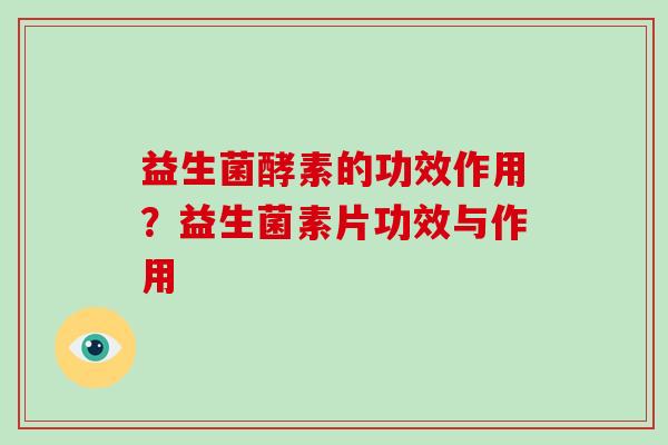 益生菌酵素的功效作用？益生菌素片功效与作用