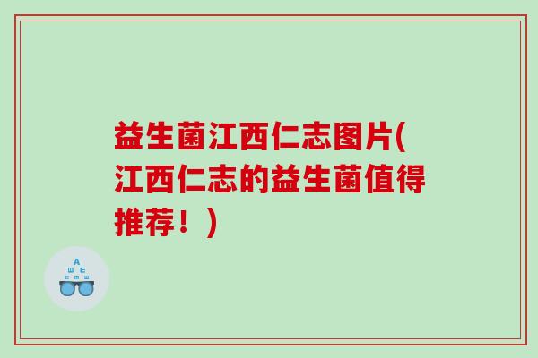 益生菌江西仁志图片(江西仁志的益生菌值得推荐！)