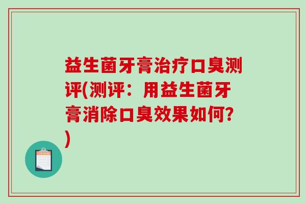 益生菌牙膏测评(测评:用益生菌牙膏消除效果如何?) 益生菌牙膏测评(测评:用益生菌牙膏消除效果如何?)