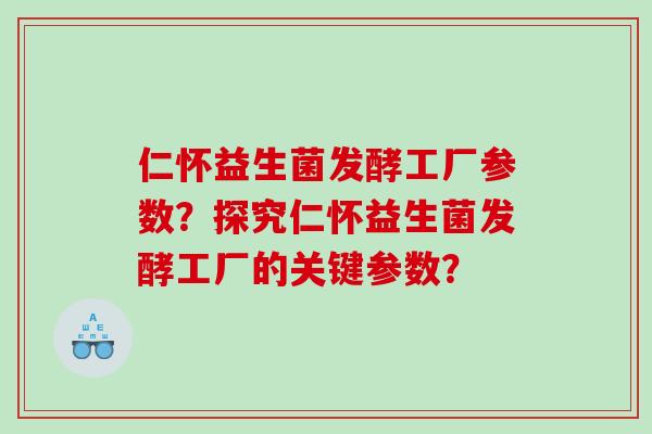 仁怀益生菌发酵工厂参数？探究仁怀益生菌发酵工厂的关键参数？