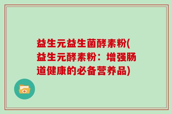 益生元益生菌酵素粉(益生元酵素粉：增强肠道健康的必备营养品)