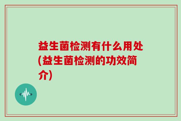 益生菌检测有什么用处(益生菌检测的功效简介)