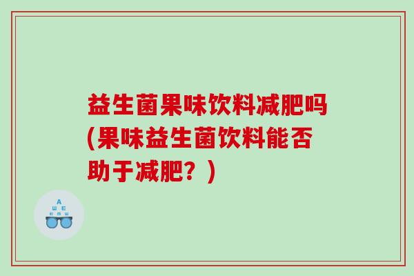 益生菌果味饮料减肥吗(果味益生菌饮料能否助于减肥？)