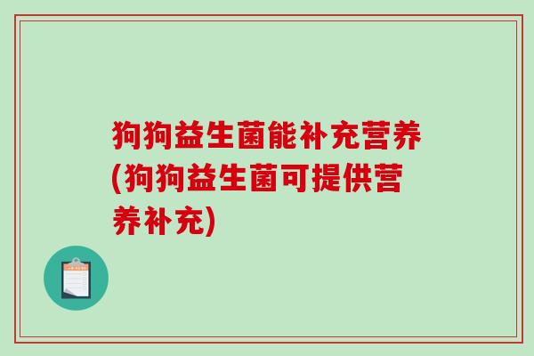 狗狗益生菌能补充营养(狗狗益生菌可提供营养补充)
