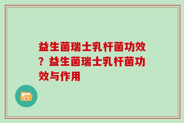 益生菌瑞士乳杆菌功效？益生菌瑞士乳杆菌功效与作用