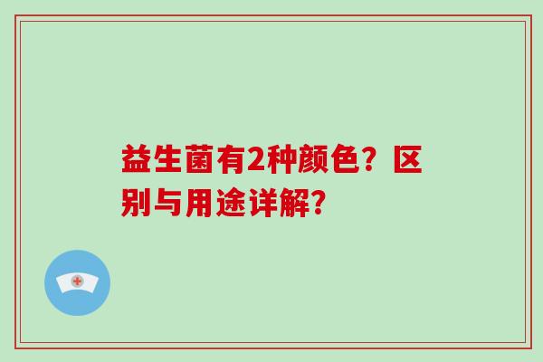 益生菌有2种颜色？区别与用途详解？