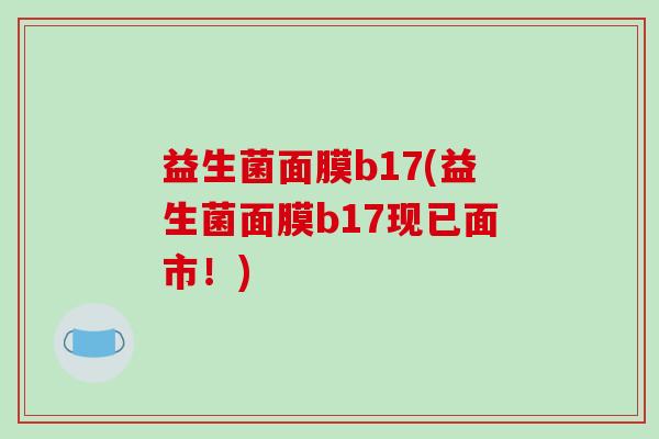 益生菌面膜b17(益生菌面膜b17现已面市！)