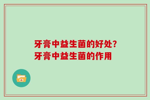 牙膏中益生菌的好处？牙膏中益生菌的作用