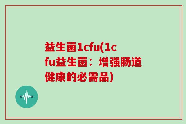 益生菌1cfu(1cfu益生菌：增强肠道健康的必需品)