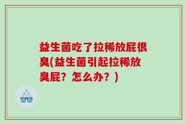 益生菌吃了拉稀放屁很臭(益生菌引起拉稀放臭屁？怎么办？)