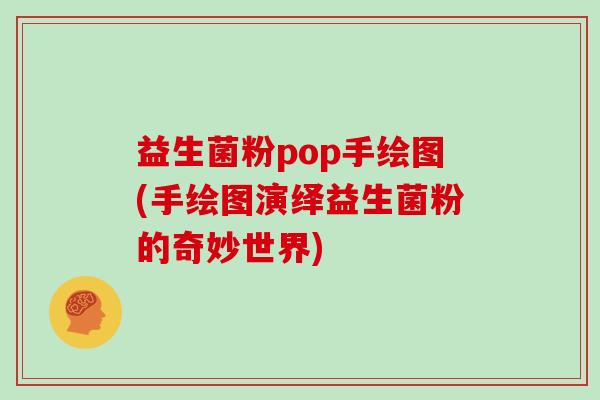 益生菌粉pop手绘图(手绘图演绎益生菌粉的奇妙世界)