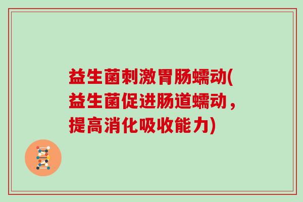 益生菌刺激胃肠蠕动(益生菌促进肠道蠕动，提高消化吸收能力)