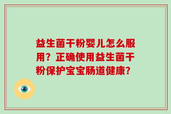 益生菌干粉婴儿怎么服用？正确使用益生菌干粉保护宝宝肠道健康？