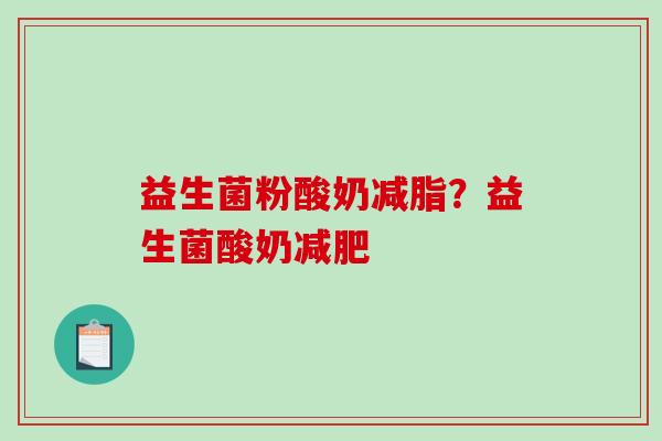益生菌粉酸奶减脂?益生菌酸奶 益生菌粉酸奶减脂?益生菌酸奶