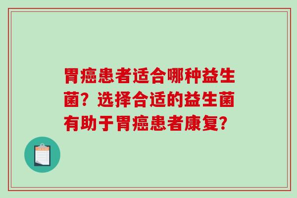 胃癌患者适合哪种益生菌？选择合适的益生菌有助于胃癌患者康复？