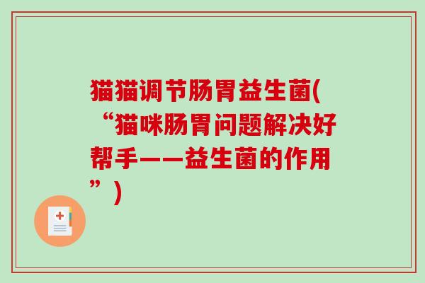 猫猫调节肠胃益生菌(“猫咪肠胃问题解决好帮手——益生菌的作用”)