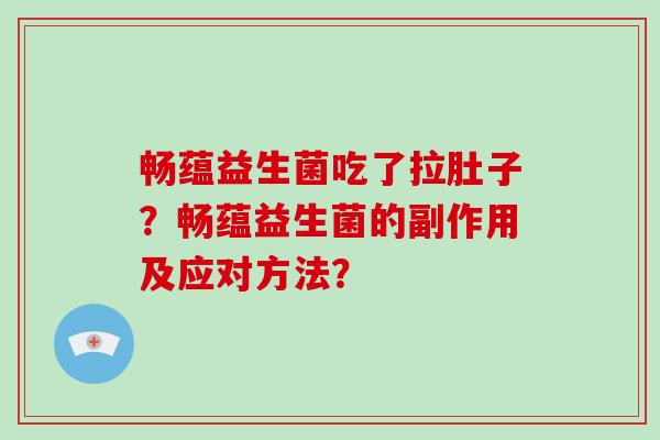 畅蕴益生菌吃了拉肚子?畅蕴益生菌的副作用及应对方法? 畅蕴益生菌吃了拉肚子?畅蕴益生菌的副作用及应对方法?
