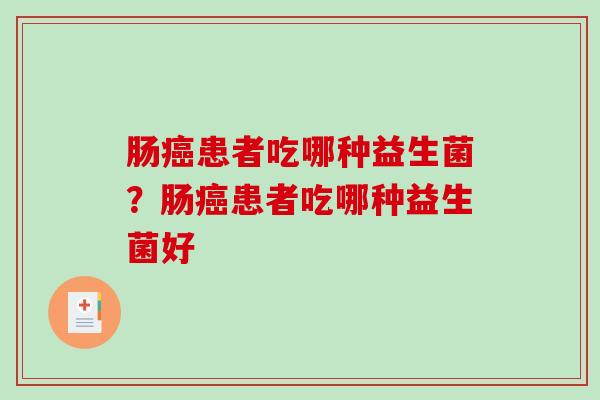 肠癌患者吃哪种益生菌？肠癌患者吃哪种益生菌好