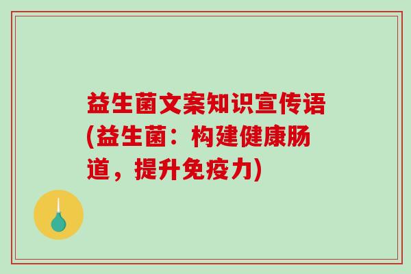 益生菌文案知识宣传语(益生菌：构建健康肠道，提升免疫力)