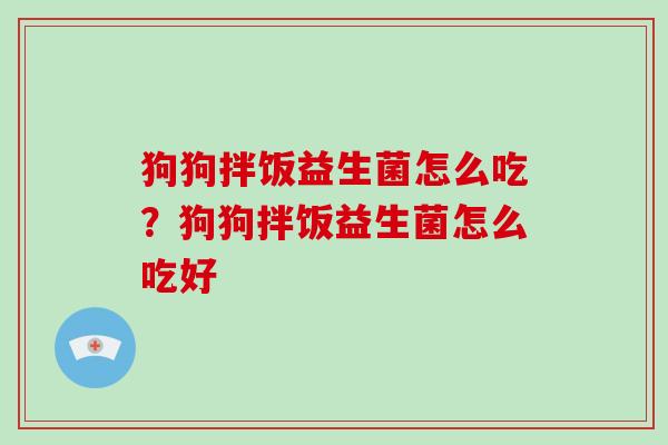 狗狗拌饭益生菌怎么吃？狗狗拌饭益生菌怎么吃好