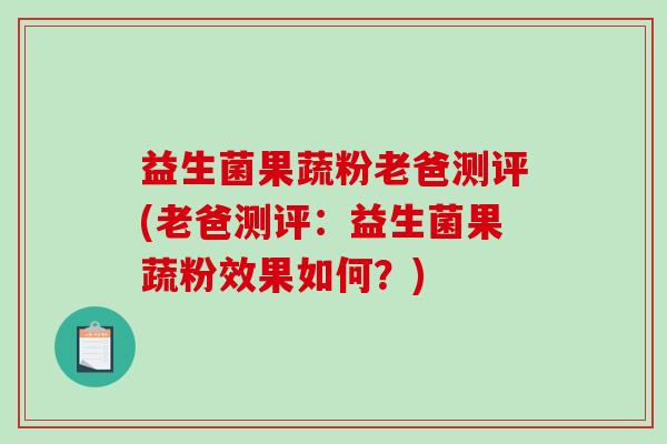 益生菌果蔬粉老爸测评(老爸测评：益生菌果蔬粉效果如何？)