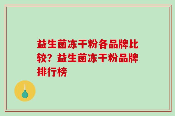 益生菌冻干粉各品牌比较？益生菌冻干粉品牌排行榜