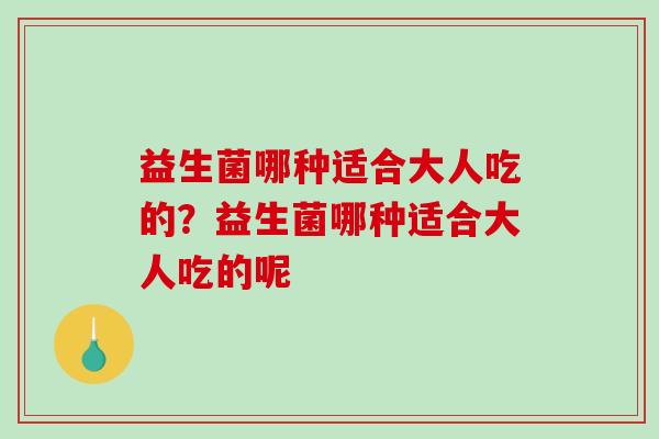 益生菌哪种适合大人吃的？益生菌哪种适合大人吃的呢