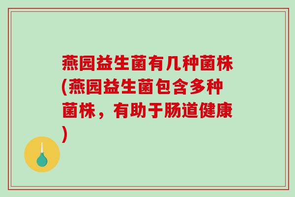 燕园益生菌有几种菌株(燕园益生菌包含多种菌株，有助于肠道健康)