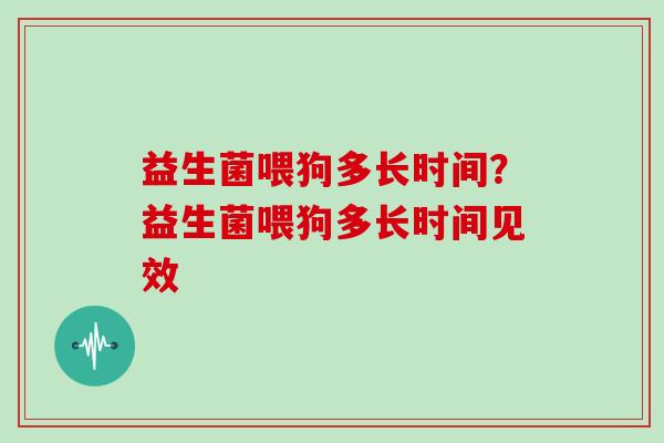 益生菌喂狗多长时间?益生菌喂狗多长时间见效 益生菌喂狗多长时间?益生菌喂狗多长时间见效