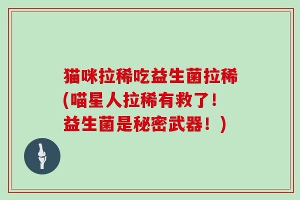 猫咪拉稀吃益生菌拉稀(喵星人拉稀有救了！益生菌是秘密武器！)